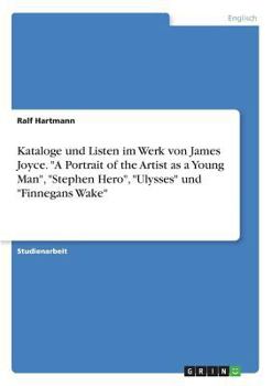Kataloge Und Listen Im Werk Von James Joyce. "a Portrait of the Artist as a Young Man," "stephen Hero," "ulysses" Und "finnegans Wake" (German Edition)