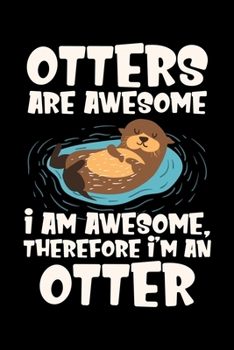 Paperback Otter's Are Awesome I am Awesome, Therefore I'm An Otter: Hilarious Otters Are Awesome Gift 4 Otter Fans Lined Notebook Journal Diary 6x9 Book