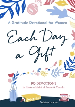 Paperback Each Day a Gift: A Gratitude Devotional for Women: 90 Devotions to Make a Habit of Praise and Thanks Book