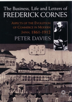 Hardcover The Business, Life and Letters of Frederick Cornes: Aspects of the Evolution of Commerce in Modern Japan, 1861-1910 Book