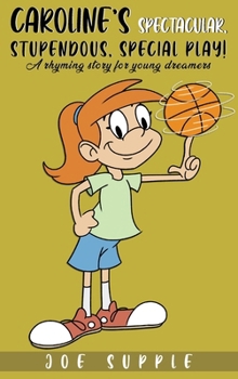 Caroline`s Spectacular, Stupendous, Special PlaY!: A rhyming story for young dreamers