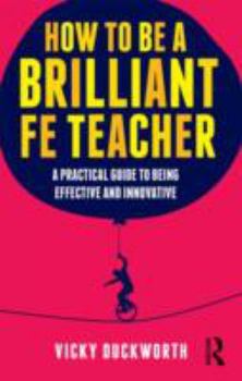 Paperback How to be a Brilliant FE Teacher: A practical guide to being effective and innovative Book