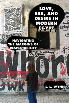 Hardcover Love, Sex, and Desire in Modern Egypt: Navigating the Margins of Respectability Book