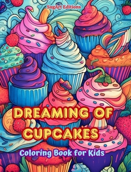 Dreaming of Cupcakes Coloring Book for Kids Fun and Adorable Designs for Cake-Loving Kids and Teens: Delicious Images of a Sweet Fantasy World for Kid