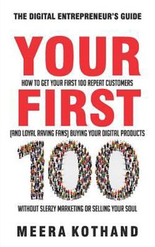 Paperback Your First 100: How to Get Your First 100 Repeat Customers (and Loyal, Raving Fans) Buying Your Digital Products Without Sleazy Market Book