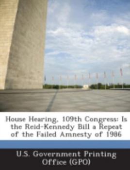 House Hearing, 109th Congress: Is the Reid-Kennedy Bill a Repeat of the Failed Amnesty of 1986