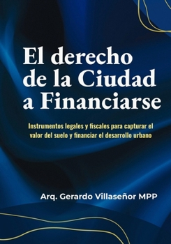 El Derecho de la Ciudad a Financiarse: Instrumentos legales y fiscales para capturar el valor del suelo y financiar el desarrollo urbano (Spanish Edition)
