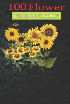 100 Flower Coloring Book: Variety of Sunflowers Coloring Book with Bouquets, Wreaths, Swirls, Patterns, Decorations, Inspirational Designs, and Much More!