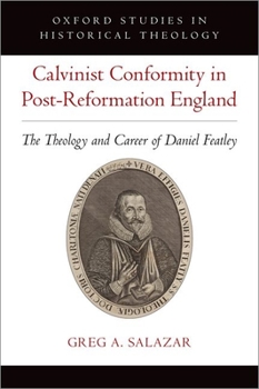 Calvinist Conformity in Post-Reformation England: The Theology and Career of Daniel Featley