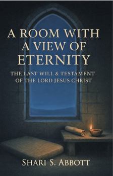 Room with a View of Eternity: The Last Will and Testament of the Lord Jesus Christ