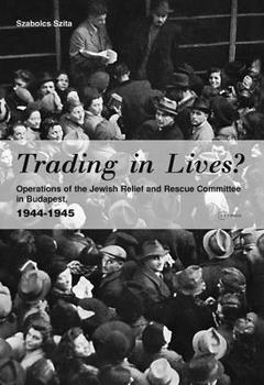 Trading In Lives?: Operations Of The Jewish Relief And Rescue Committee In Budapest, 1944 1945