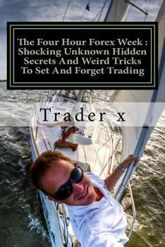 Paperback The Four Hour Forex Week: Shocking Unknown Hidden Secrets And Weird Tricks To Set And Forget Trading: Escape 9-5, Live Anywhere And Join The New Book