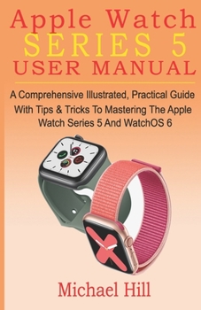 Paperback Apple Watch Series 5 User Manual: A Comprehensive Illustrated, Practical Guide with Tips & Tricks to Mastering the Apple Watch Series 5 And WatchOS 6 Book
