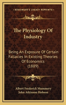 Hardcover The Physiology of Industry: Being an Exposure of Certain Fallacies in Existing Theories of Economics (1889) Book