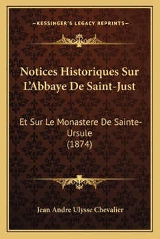 Paperback Notices Historiques Sur L'Abbaye De Saint-Just: Et Sur Le Monastere De Sainte-Ursule (1874) [French] Book