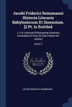 Paperback Jacobi Friderici Reimmanni Historia Literaria Babyloniorum Et Sinensium. [2 Pt. Is Entitled: J. F.R. Historia Philosophiæ Sinensis, Emendata Et Vice 2 Book