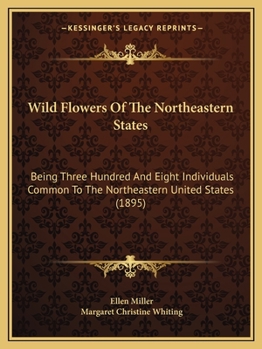 Paperback Wild Flowers Of The Northeastern States: Being Three Hundred And Eight Individuals Common To The Northeastern United States (1895) Book