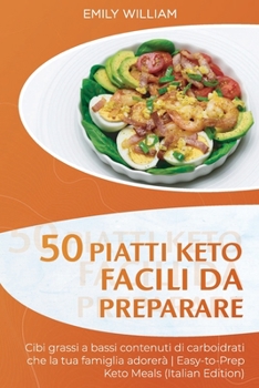 50 Piatti Keto facili da preparare: Cibi grassi a bassi contenuti di carboidrati che la tua famiglia adorer� - Easy-to-Prep Keto Meals