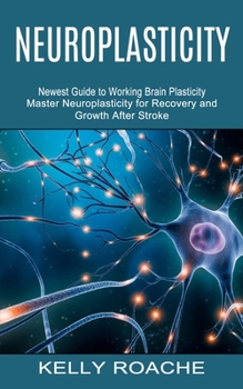 Paperback Neuroplasticity: Newest Guide to Working Brain Plasticity (Master Neuroplasticity for Recovery and Growth After Stroke) Book