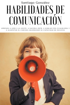 Paperback Habilidades de comunicación: Aprenda a leer a la gente, a hacerla reír, a hablar con cualquiera y a aumentar el carisma mejorando su capacidad de e [Spanish] Book