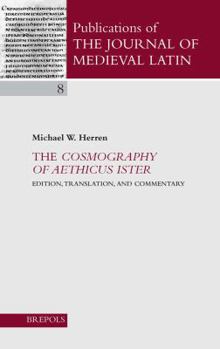 The Cosmography of Aethicus Ister: Edition, Translation, and Commentary (Publications of the Journal of Medieval Latin)