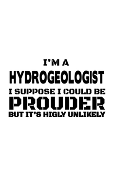 Paperback I'm A Hydrogeologist I Suppose I Could Be Prouder But It's Highly Unlikely: Best Hydrogeologist Notebook, Hydrogeo Worker Journal Gift, Diary, Doodle Book