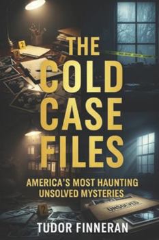 THE COLD CASE FILES : AMERICA'S MOST HAUNTING UNSOLVED MYSTERIES: True Crime Stories of America's Most Famous Unsolved Cases