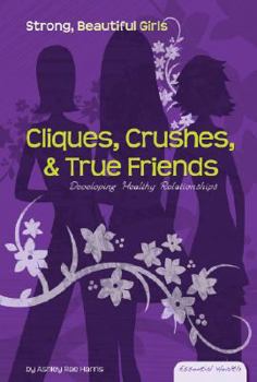 Cliques, Crushes, &amp; True Friends: Developing Healthy Relationships (Essential Health: Strong Beautiful Girls) - Book  of the Essential Health: Strong Beautiful Girls
