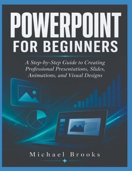 Paperback POWERPOINT FOR BEGINNERS: A Step-by-Step Guide to Creating Professional Presentations, Slides, Animations, and Visual Designs Book