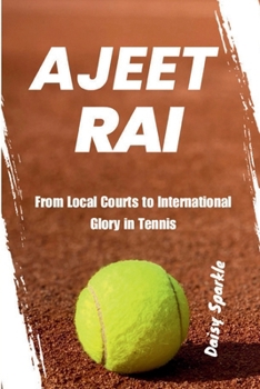Ajeet Rai: From Local Courts to International Glory in Tennis