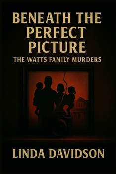 Beneath the Perfect Picture: Beneath the Perfect Picture The Watts Family Murders