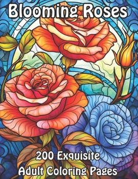 Blooming Roses: 200 Exquisite Adult Coloring Pages (Blossoming Beauty: Flower Coloring Collection)