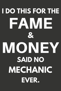 I Do This For The Fame & Money Said No Mechanic Ever: Gifts For Mechanics Blank Lined Notebooks, Journals, Planners and Diaries to Write In | Mechanics Gift Ideas