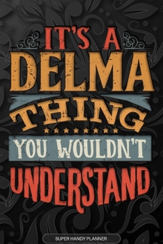 It's A Delma Thing You Wouldn't Understand: Delma Name Planner With Notebook Journal Calendar Personal Goals Password Manager & Much More, Perfect Gift For Delma
