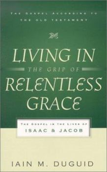 Living in the Grip of Relentless Grace: The Gospel in the Lives of Isaac and Jacob (The Gospel According to the Old Testament) - Book  of the Gospel According to the Old Testament