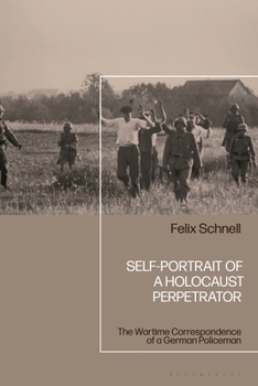 Self-Portrait of a Holocaust Perpetrator : The Wartime Correspondence of a German Policeman