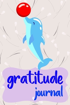 Gratitude Journal: Practice Gratitude and Daily Reflection to Reduce Stress, Improve Mental Health, and Find Peace in the Everyday For Dolphin Lovers