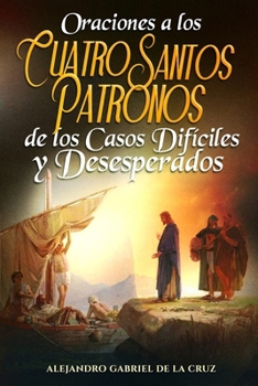 Oraciones a los Cuatro Santos Patronos de los Casos Difíciles y Desesperados (Spanish Edition)