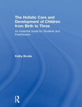 Hardcover The Holistic Care and Development of Children from Birth to Three: An Essential Guide for Students and Practitioners Book