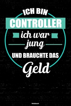 Ich bin Controller ich war jung und brauchte das Geld Notizbuch: Controller Journal DIN A5 liniert 120 Seiten Geschenk (German Edition)