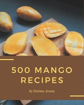 Paperback 500 Mango Recipes: The Mango Cookbook for All Things Sweet and Wonderful! Book