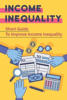 Paperback Income Inequality: Short Guide To Improve Income Inequality: Explore Income Inequality Book