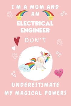 I'm A Mum And An Electrical Engineer Don't Underestimate My Magical Powers: Perfect Gag Gift For A Truly Magical Mother and Electrical Engineer | ... 6 x 9 Format | Office | Humour and Banter