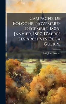 Campagne De Pologne, Novembre-DÃ(c)cembre, 1806-Janvier, 1807, D'après Les Archives De La Guerre (French Edition)