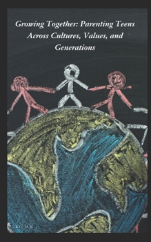 Growing Together: Parenting Teens Across Cultures, Values, and Generations: Raising Teenagers (Daughters and Sons) with Love, Trust, and Cultural Wisdom in a Changing World