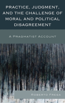 Hardcover Practice, Judgment, and the Challenge of Moral and Political Disagreement: A Pragmatist Account Book