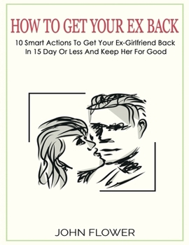 Paperback How to get your ex back: 10 smart actions to get your ex-girlfriend back in 15 day or less, and keep her for good Book
