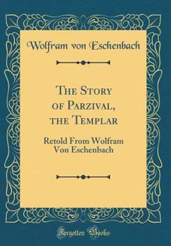 Hardcover The Story of Parzival, the Templar: Retold from Wolfram Von Eschenbach (Classic Reprint) Book