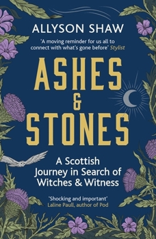Ashes and Stones: A Scottish Journey in Search of Witches and Witness