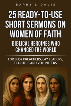 Paperback 25 Ready-To-Use Short Sermons on Women of Faith: Biblical Heroines Who Changed the World: For Busy Preachers, Lay Leaders, Teachers and Volunteers Book